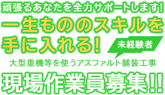 頑張るあなたを全力サポートします！一生もののスキルを手に入れる！大型重機等を使うアスファルト舗装工事 現場作業員（未経験者）募集！！