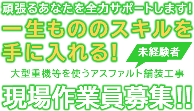 頑張るあなたを全力サポートします！一生もののスキルを手に入れる！大型重機等を使うアスファルト舗装工事 現場作業員（未経験者）募集！！